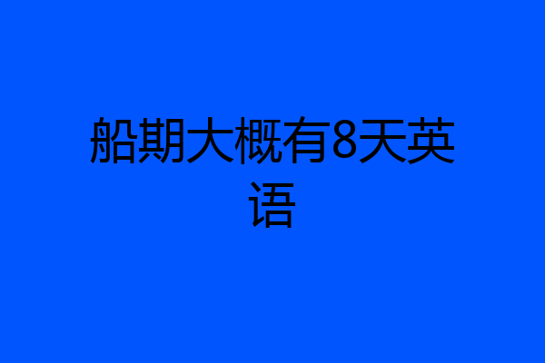 船期大概有8天英语