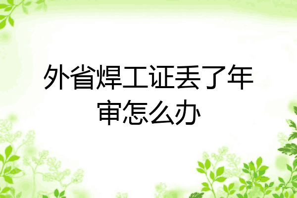外省焊工证丢了年审怎么办