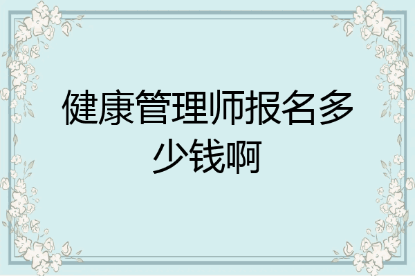 健康管理师报名多少钱啊