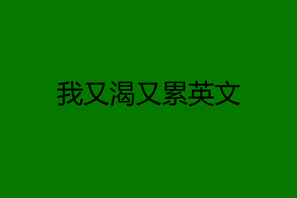 我又渴又累英文