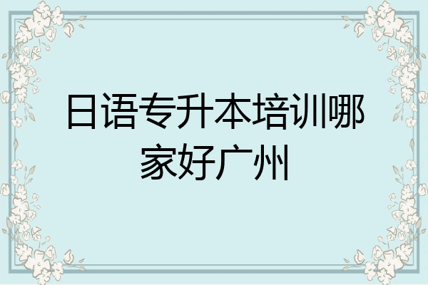 日语专升本培训哪家好广州