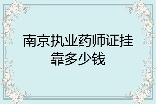 南京执业药师证挂靠多少钱