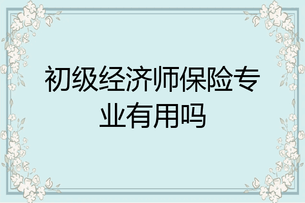 初级经济师保险专业有用吗