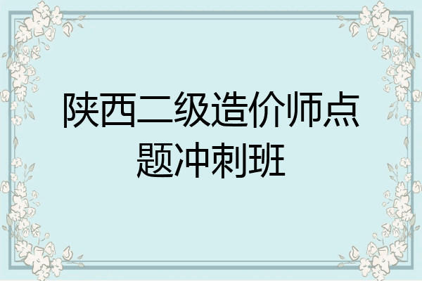 陕西二级造价师点题冲刺班