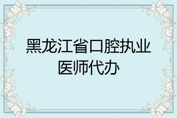 黑龙江省口腔执业医师代办