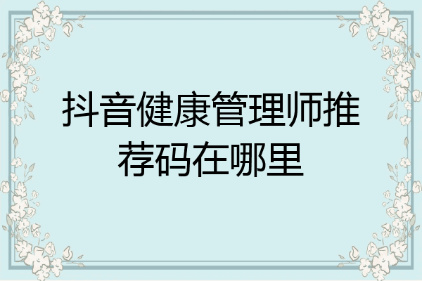 抖音健康管理师推荐码在哪里