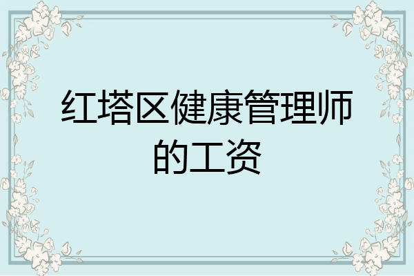 红塔区健康管理师的工资