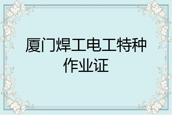 厦门焊工电工特种作业证