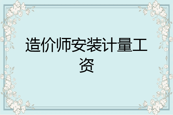 造价师安装计量工资
