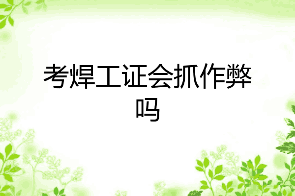 考焊工证会抓作弊吗