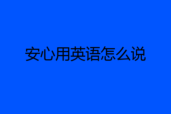 安心用英语怎么说