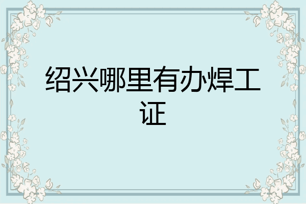 绍兴哪里有办焊工证
