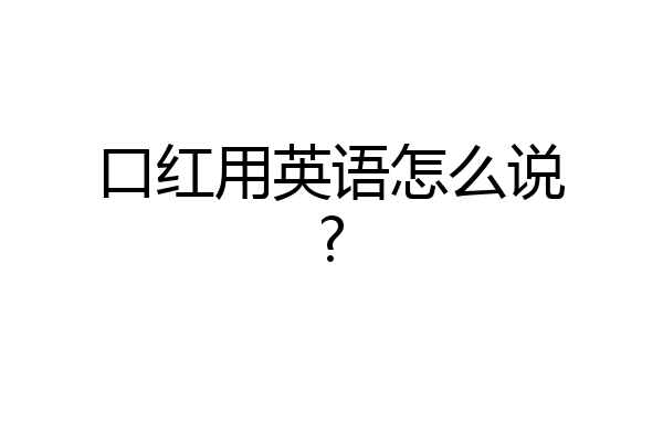 口红用英语怎么说?