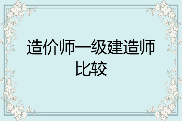 造价师一级建造师比较