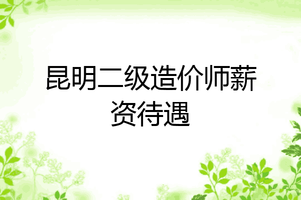昆明二级造价师薪资待遇