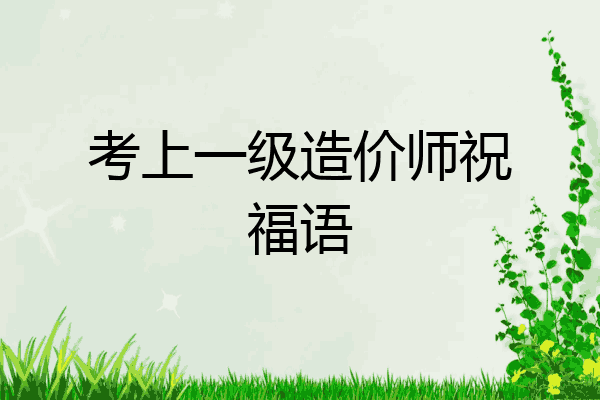 考上一级造价师祝福语