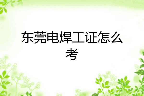 东莞电焊工证怎么考