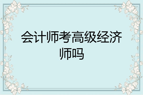会计师考高级经济师吗