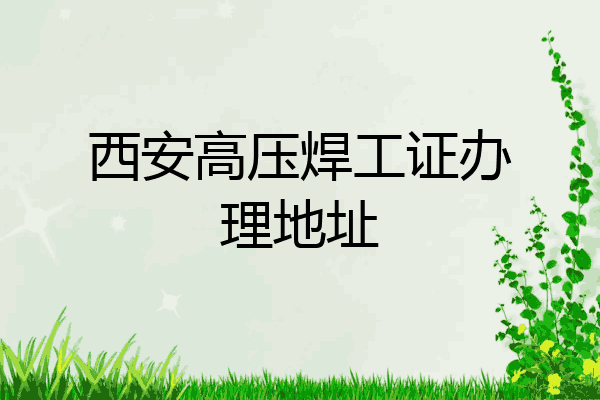 西安高压焊工证办理地址