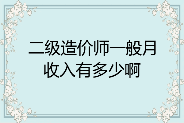 二级造价师一般月收入有多少啊