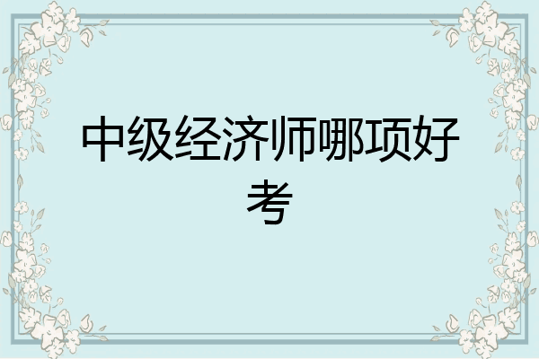中级经济师哪项好考