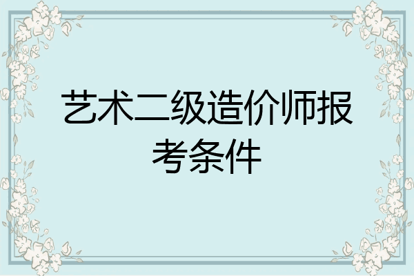 艺术二级造价师报考条件