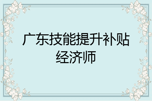 广东技能提升补贴经济师