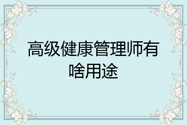 高级健康管理师有啥用途