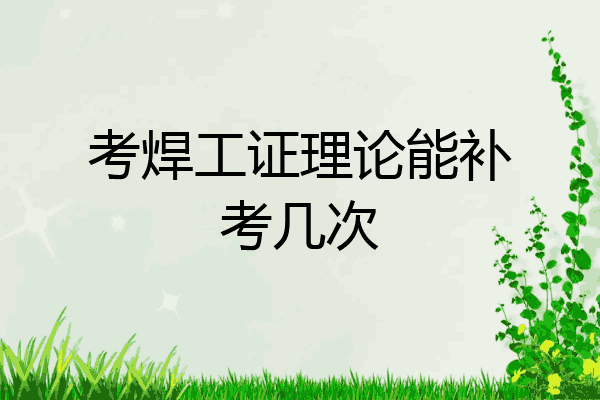 考焊工证理论能补考几次