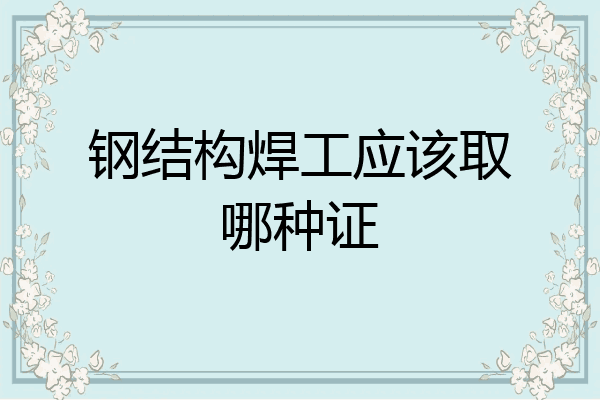 钢结构焊工应该取哪种证