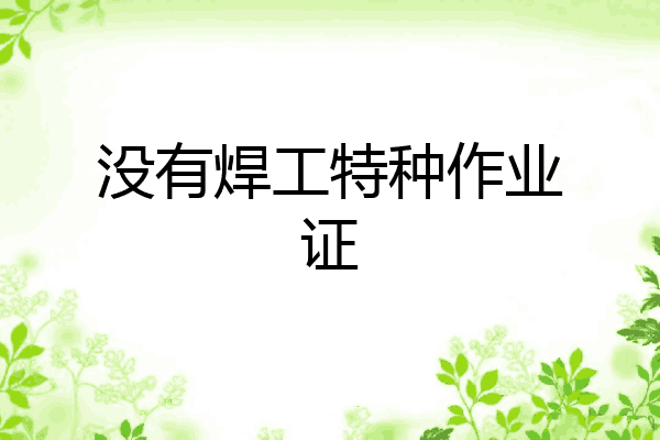 没有焊工特种作业证