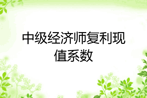 中级经济师复利现值系数
