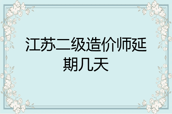 江苏二级造价师延期几天