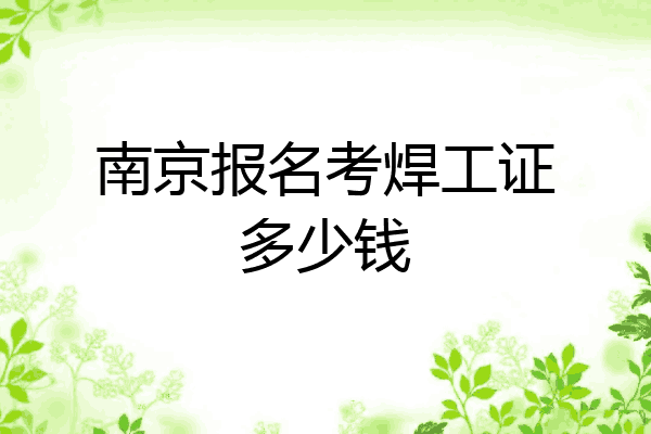 南京报名考焊工证多少钱