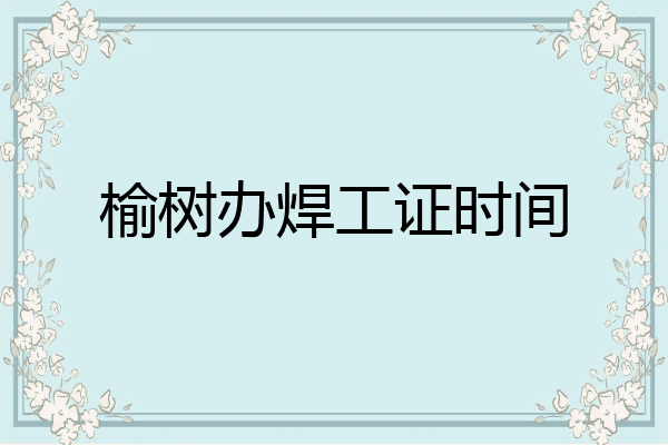 榆树办焊工证时间