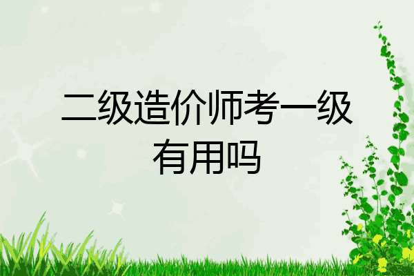 二级造价师考一级有用吗