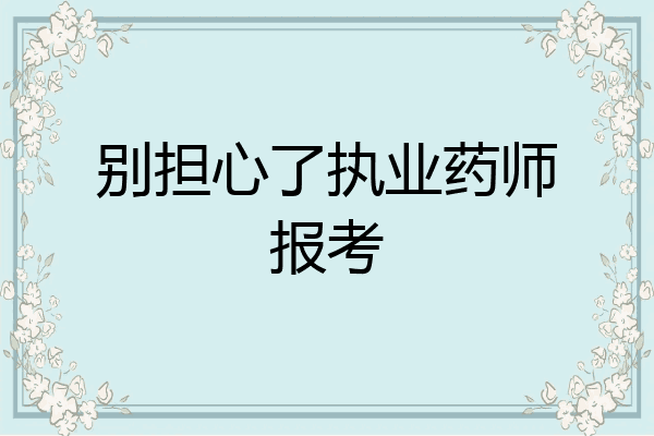 别担心了执业药师报考