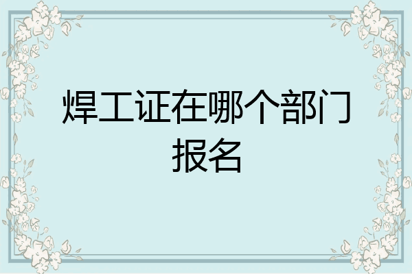 焊工证在哪个部门报名