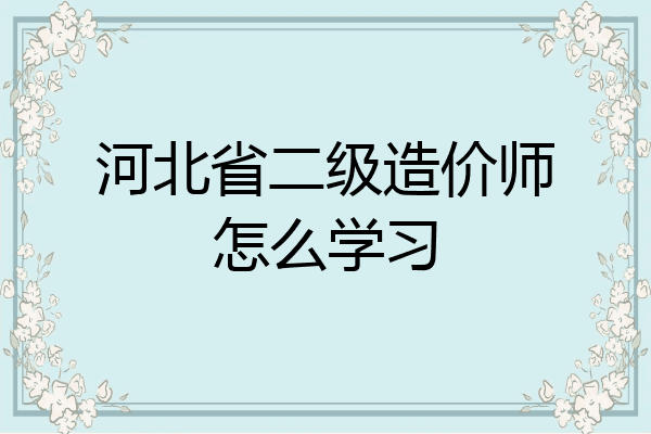 河北省二级造价师怎么学习