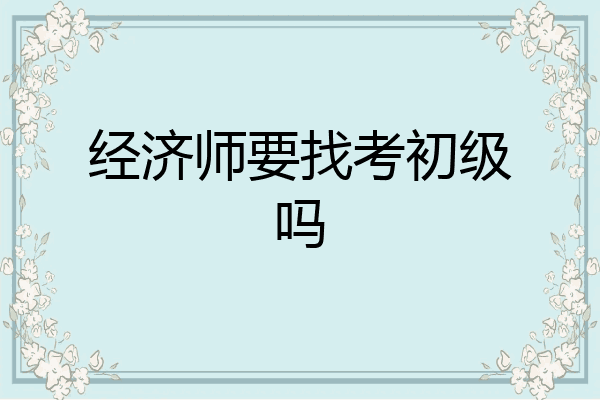 经济师要找考初级吗