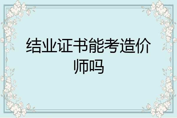 结业证书能考造价师吗