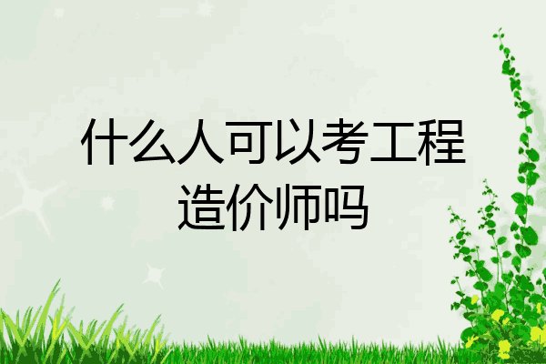 什么人可以考工程造价师吗