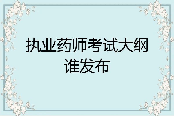 执业药师考试大纲谁发布