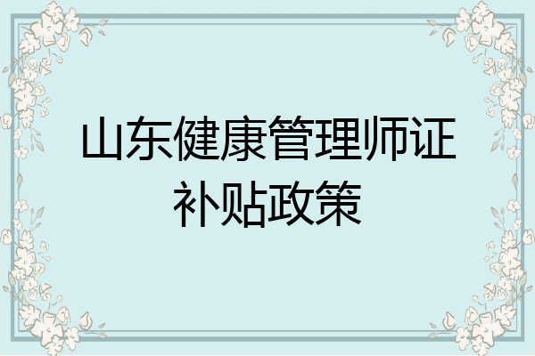 山东健康管理师证补贴政策