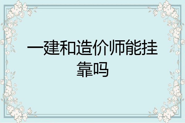 一建和造价师能挂靠吗