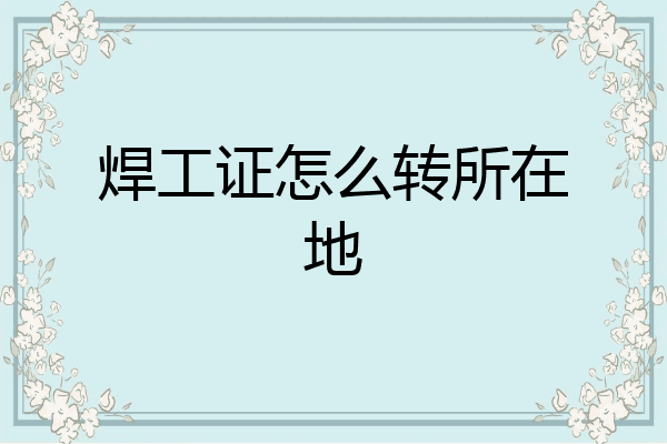 焊工证怎么转所在地
