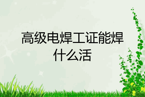 高级电焊工证能焊什么活