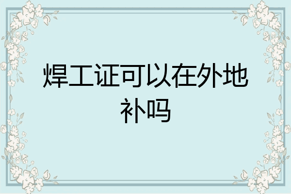 焊工证可以在外地补吗