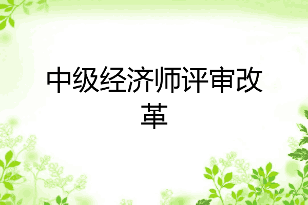 中级经济师评审改革