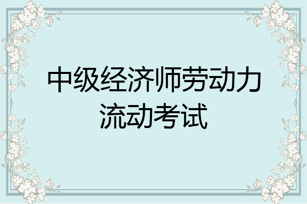 中级经济师劳动力流动考试
